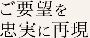 ご要望を忠実に再現