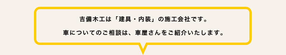 吉備木工は「建具・内装」の施工会社です。車についてのご相談は、車屋さんをご紹介いたします。